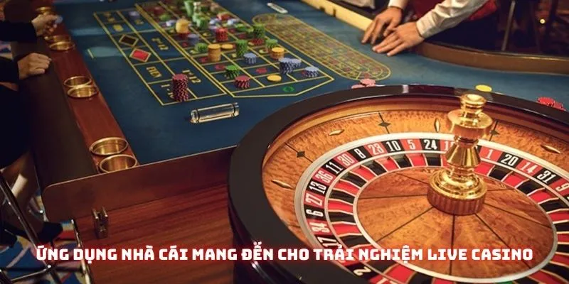 Ứng dụng mà nhà cái mang đến cho ai muốn trải nghiệm live casino