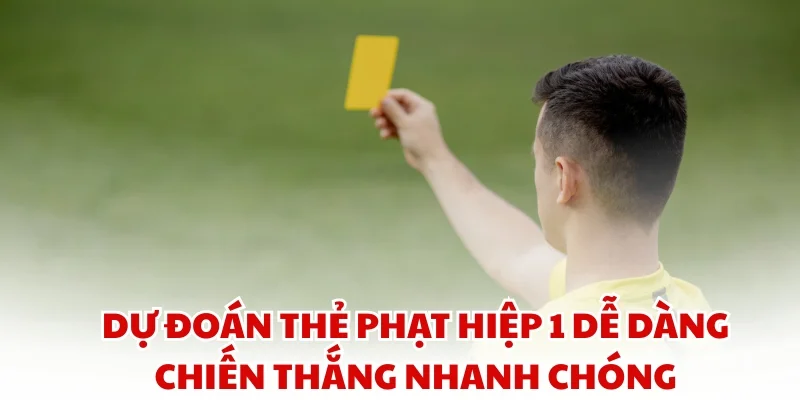 Dự đoán thẻ phạt hiệp 1 dễ dàng chiến thắng nhanh chóng