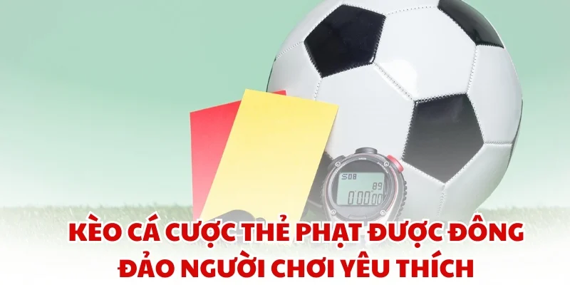 Kèo cá cược thẻ phạt được đông đảo người chơi yêu thích