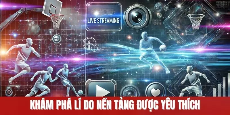 Khám phá lí do nền tảng được yêu thích