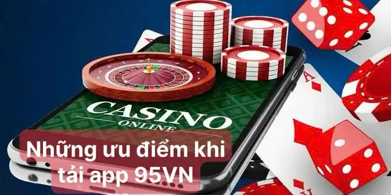 Những ưu điểm cực hấp dẫn người chơi nhận được khi tải ứng dụng